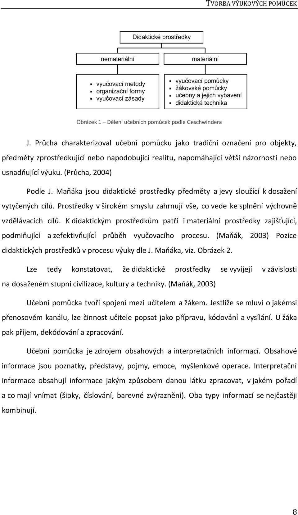 (Průcha, 2004) Podle J. Maňáka jsou didaktické prostředky předměty a jevy sloužící k dosažení vytyčených cílů. Prostředky v širokém smyslu zahrnují vše, co vede ke splnění výchovně vzdělávacích cílů.