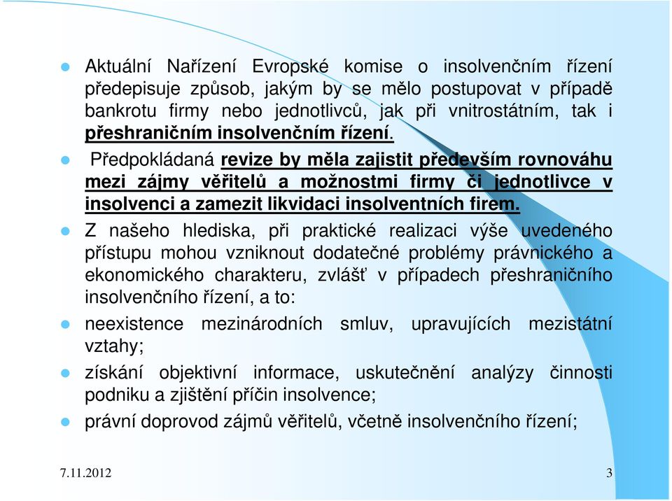 Z našeho hlediska, při praktické realizaci výše uvedeného přístupu mohou vzniknout dodatečné problémy právnického a ekonomického charakteru, zvlášť v případech přeshraničního insolvenčníhořízení, a