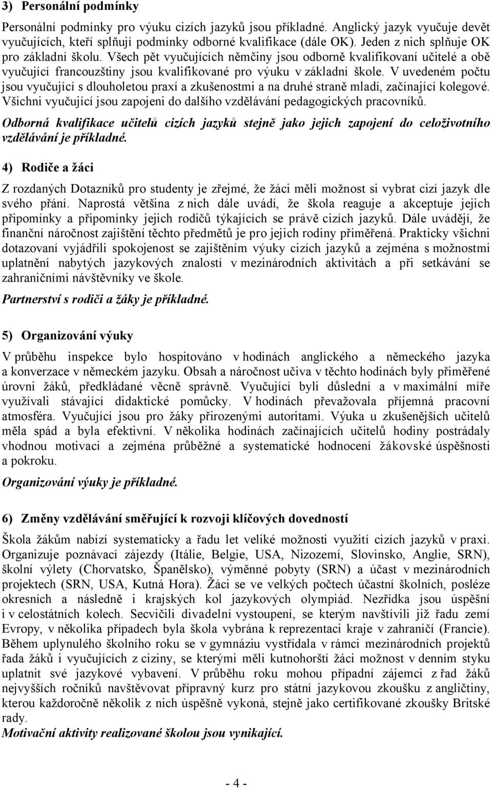 V uvedeném počtu jsou vyučující s dlouholetou praxí a zkušenostmi a na druhé straně mladí, začínající kolegové. Všichni vyučující jsou zapojeni do dalšího vzdělávání pedagogických pracovníků.