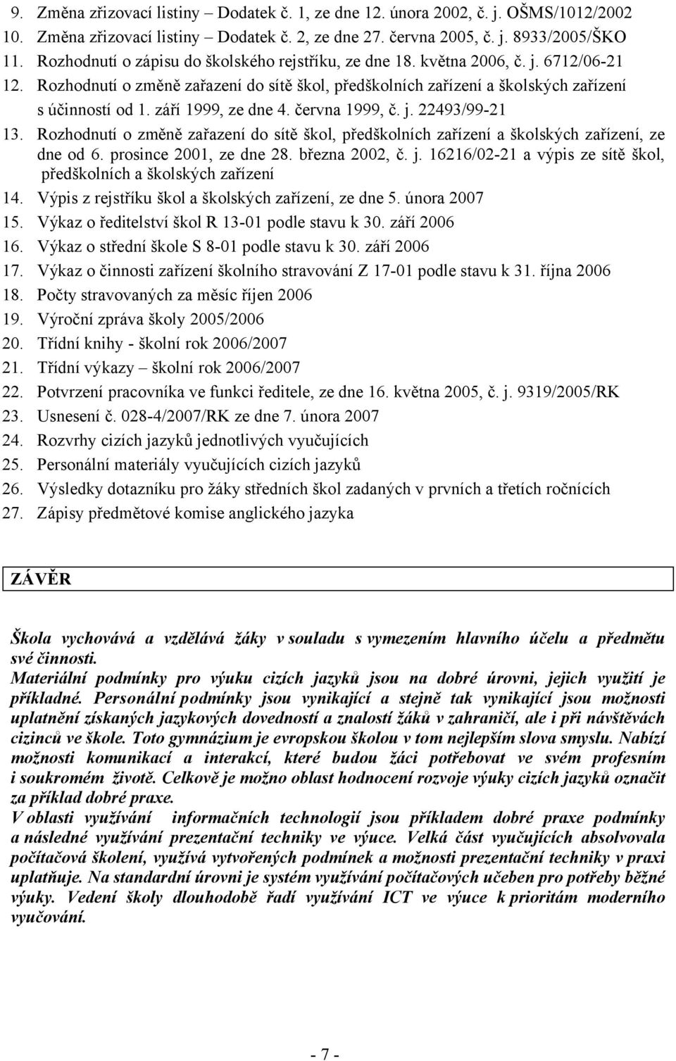 září 1999, ze dne 4. června 1999, č. j. 22493/99-21 13. Rozhodnutí o změně zařazení do sítě škol, předškolních zařízení a školských zařízení, ze dne od 6. prosince 2001, ze dne 28. března 2002, č. j. 16216/02-21 a výpis ze sítě škol, předškolních a školských zařízení 14.