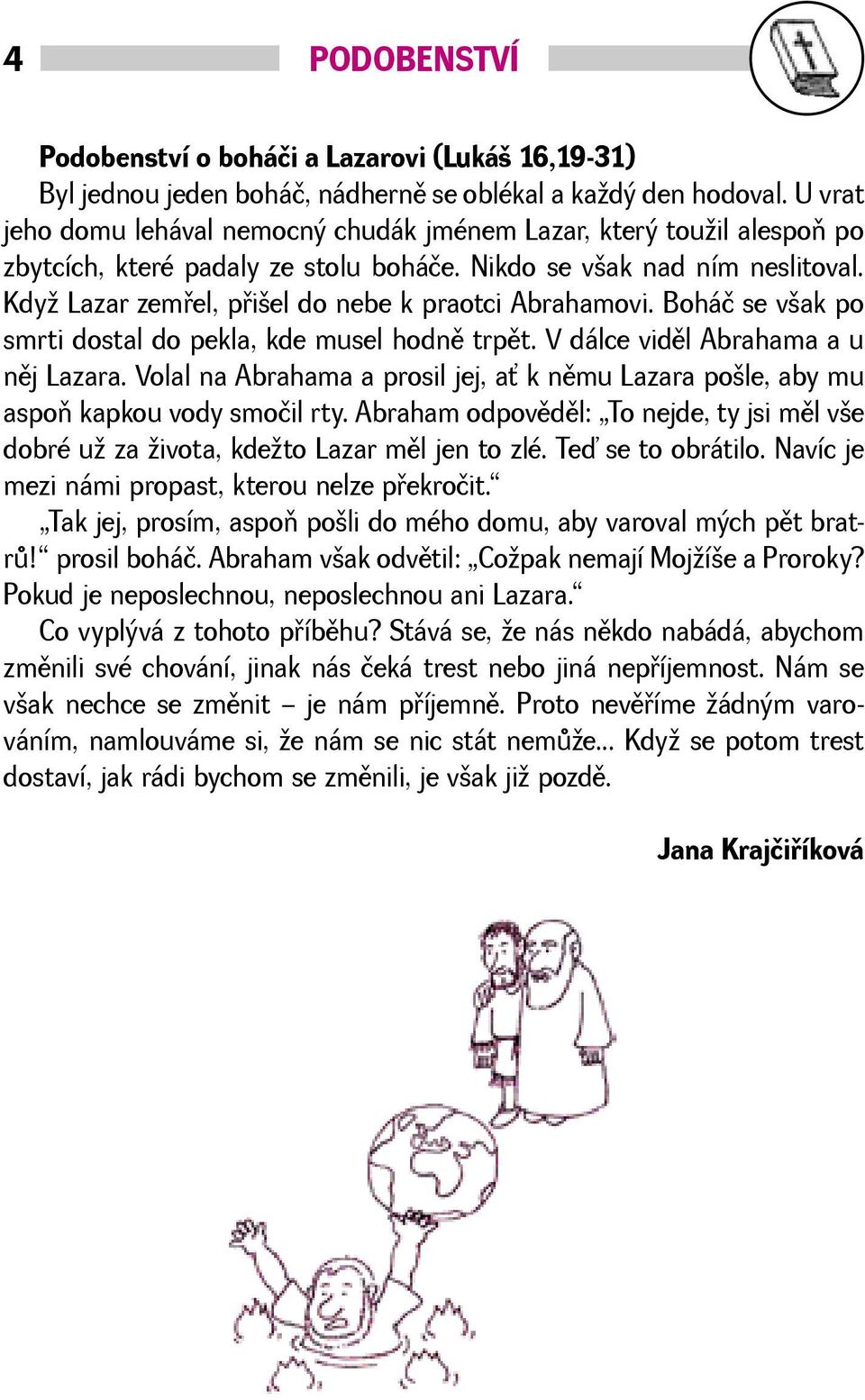 Kdy Lazar zemøel, pøiel do nebe k praotci Abrahamovi. Boháč se vak po smrti dostal do pekla, kde musel hodnì trpìt. V dálce vidìl Abrahama a u nìj Lazara.
