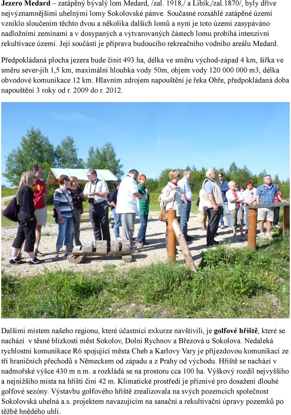 intenzivní rekultivace území. Její součástí je příprava budoucího rekreačního vodního areálu Medard.