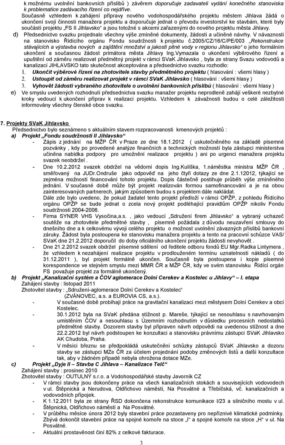 byly součástí projektu FS II Jihlavsko a jsou totožné s akcemi zařazenými do nového projektu města Jihlavy. d) Předsednictvo svazku projednalo všechny výše zmíněné dokumenty, žádosti a učiněné návrhy.