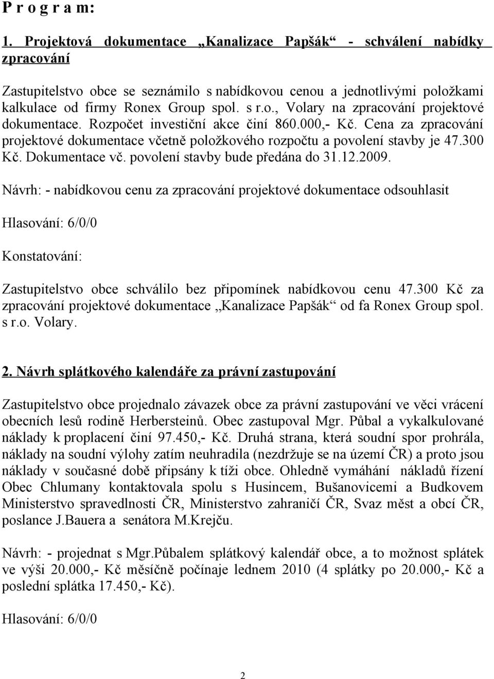 Rozpočet investiční akce činí 860.000,- Kč. Cena za zpracování projektové dokumentace včetně položkového rozpočtu a povolení stavby je 47.300 Kč. Dokumentace vč. povolení stavby bude předána do 31.12.