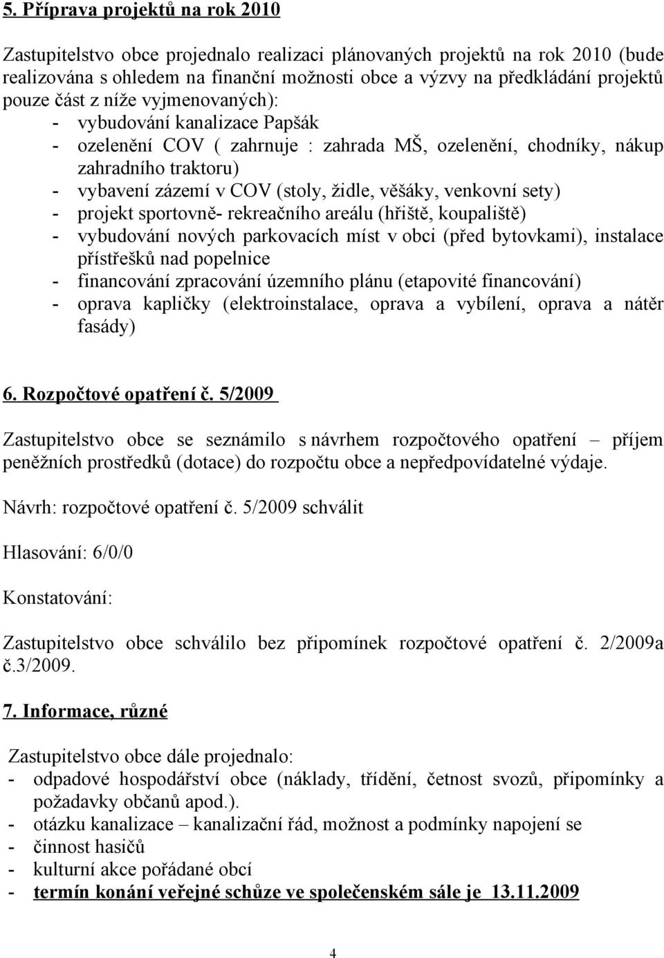 venkovní sety) - projekt sportovně- rekreačního areálu (hřiště, koupaliště) - vybudování nových parkovacích míst v obci (před bytovkami), instalace přístřešků nad popelnice - financování zpracování