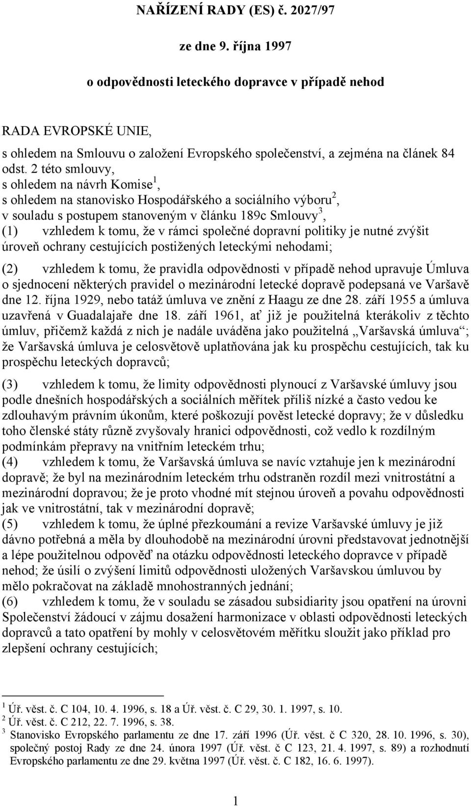 2 této smlouvy, s ohledem na návrh Komise 1, s ohledem na stanovisko Hospodářského a sociálního výboru 2, v souladu s postupem stanoveným v článku 189c Smlouvy 3, (1) vzhledem k tomu, že v rámci