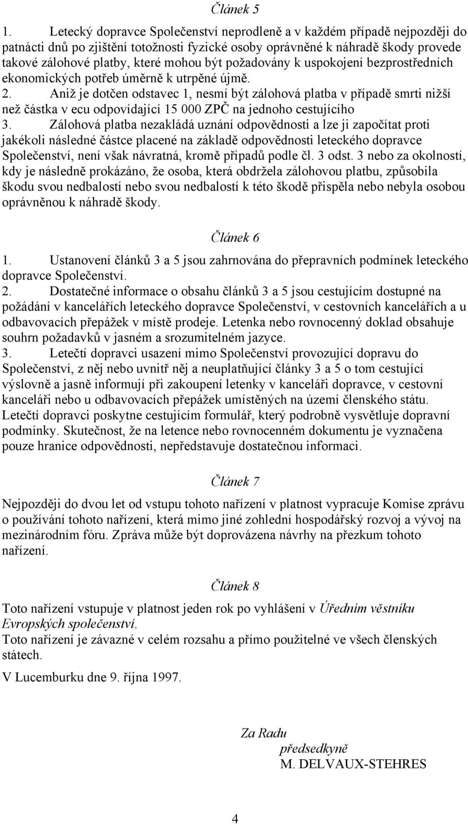 požadovány k uspokojení bezprostředních ekonomických potřeb úměrně k utrpěné újmě. 2.