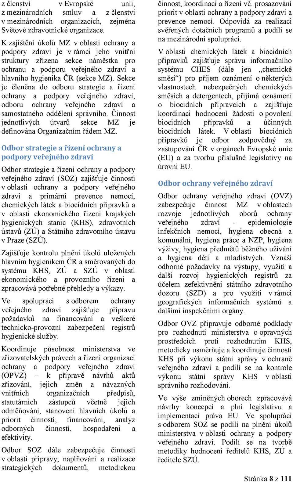 Sekce je členěna do odboru strategie a řízení ochrany a podpory veřejného zdraví, odboru ochrany veřejného zdraví a samostatného oddělení správního.