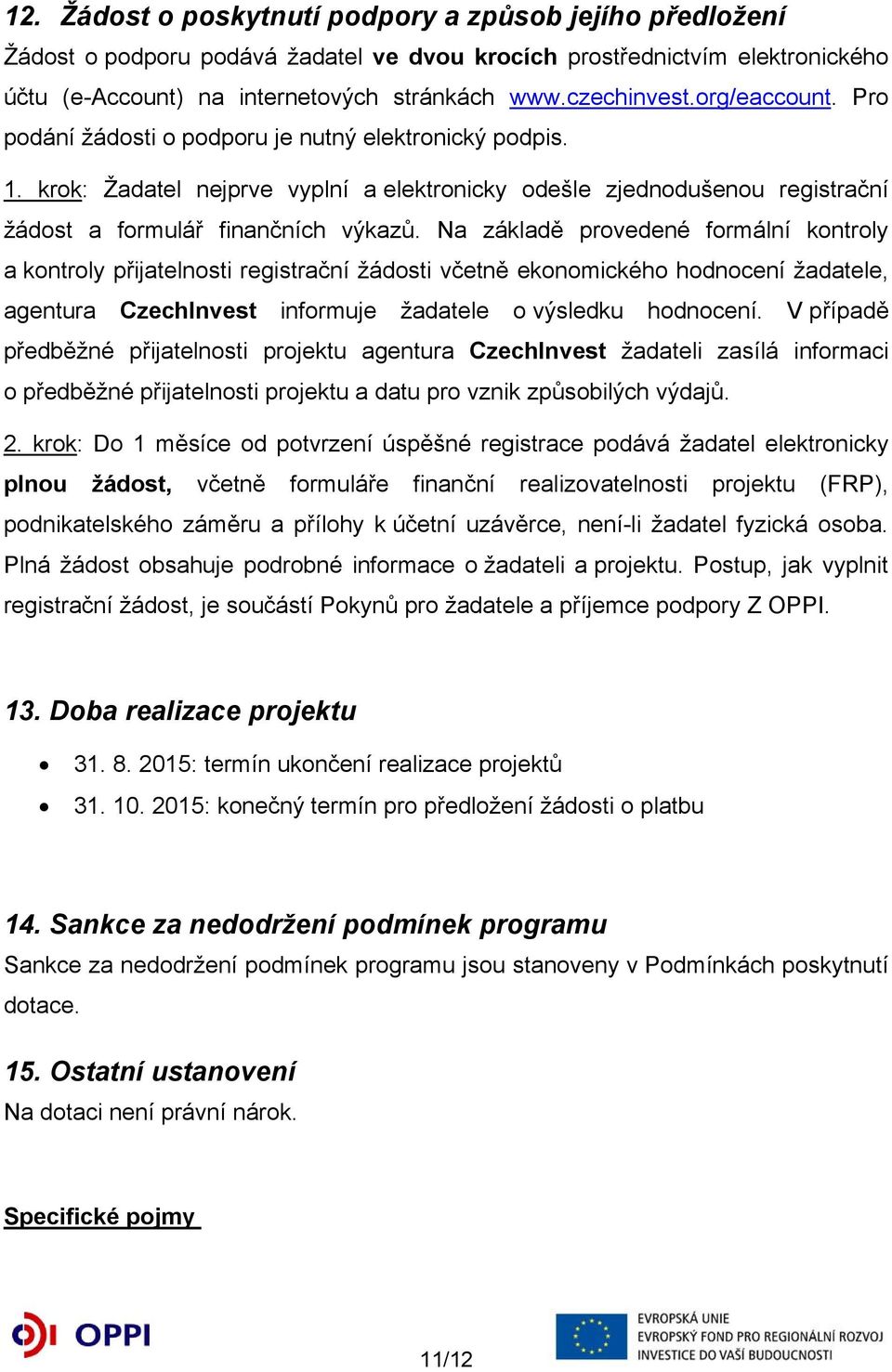 Na základě provedené formální kontroly a kontroly přijatelnosti registrační žádosti včetně ekonomického hodnocení žadatele, agentura CzechInvest informuje žadatele o výsledku hodnocení.