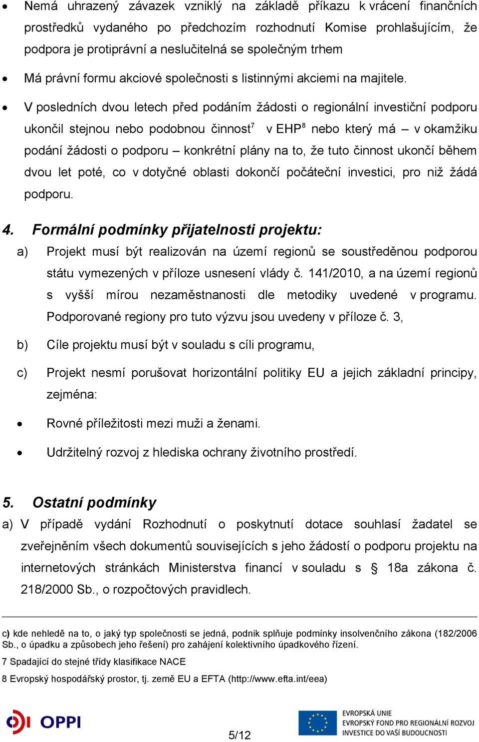 V posledních dvou letech před podáním žádosti o regionální investiční podporu ukončil stejnou nebo podobnou činnost 7 v EHP 8 nebo který má v okamžiku podání žádosti o podporu konkrétní plány na to,