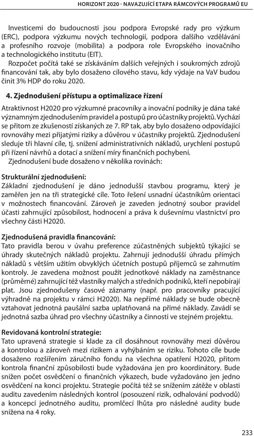 Rozpočet počítá také se získáváním dalších veřejných i soukromých zdrojů financování tak, aby bylo dosaženo cílového stavu, kdy výdaje na VaV budou činit 3% HDP do roku 2020. 4.