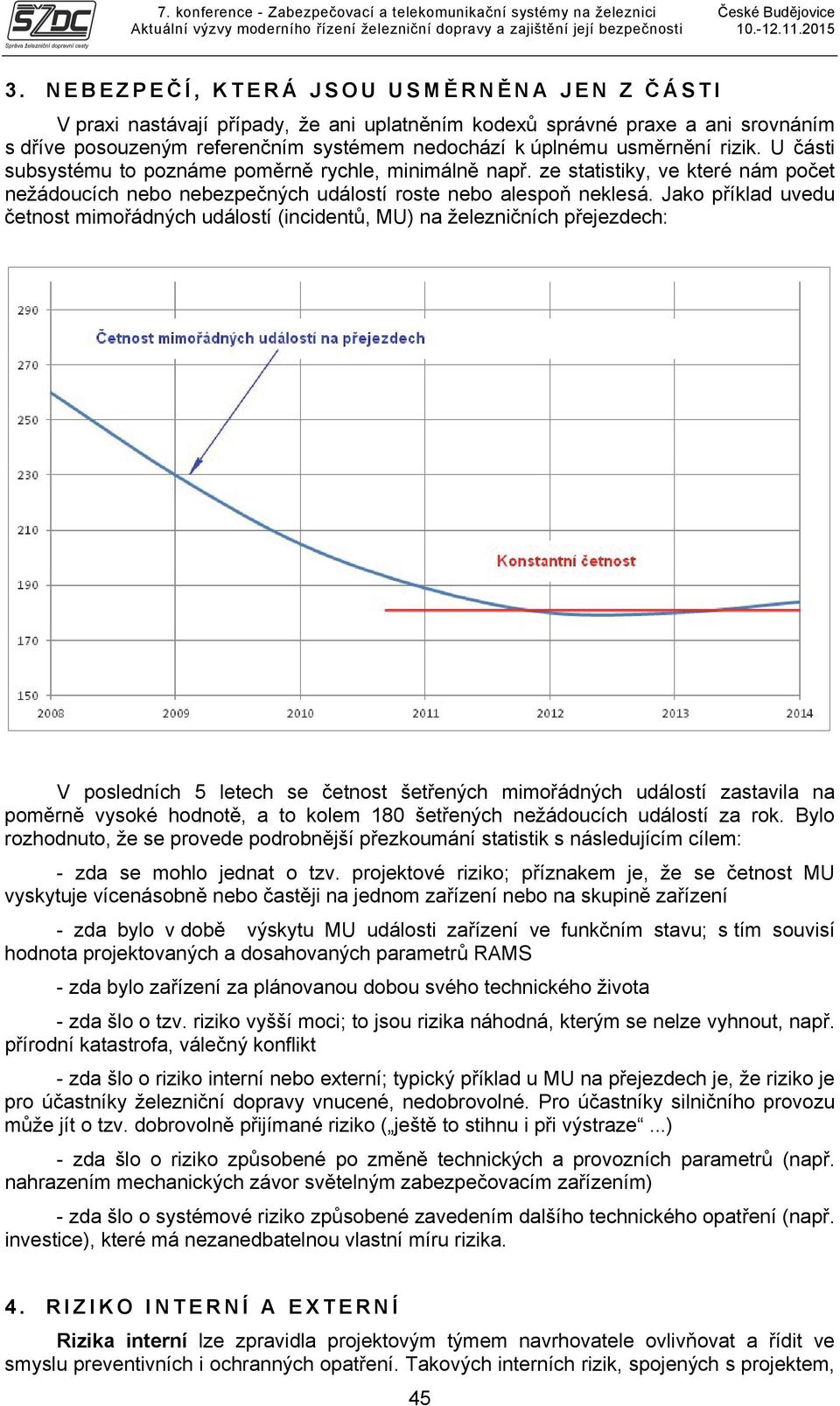 Jako příklad uvedu četnost mimořádných událostí (incidentů, MU) na železničních přejezdech: V posledních 5 letech se četnost šetřených mimořádných událostí zastavila na poměrně vysoké hodnotě, a to