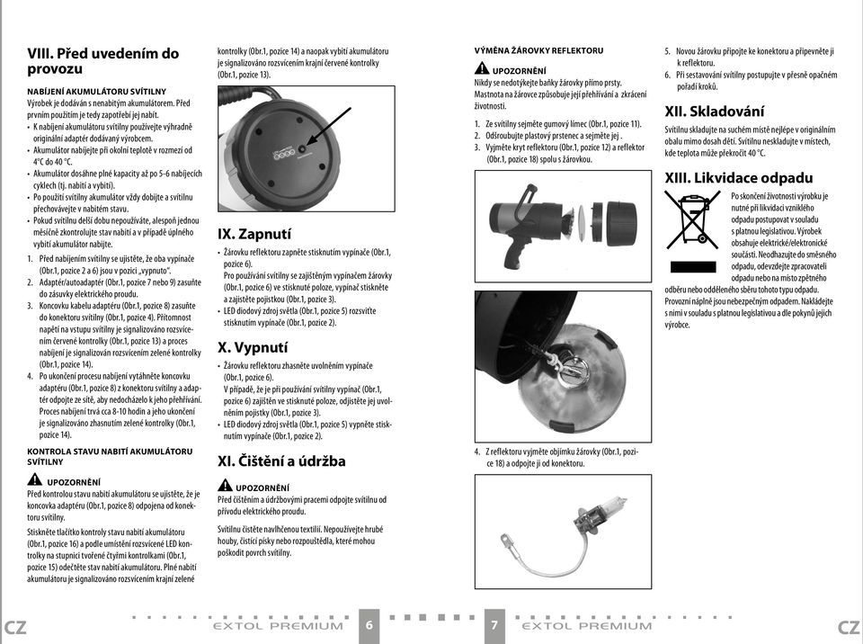 Akumulátor dosáhne plné kapacity až po 5-6 nabíjecích cyklech (tj. nabití a vybití). Po použití svítilny akumulátor vždy dobijte a svítilnu přechovávejte v nabitém stavu.