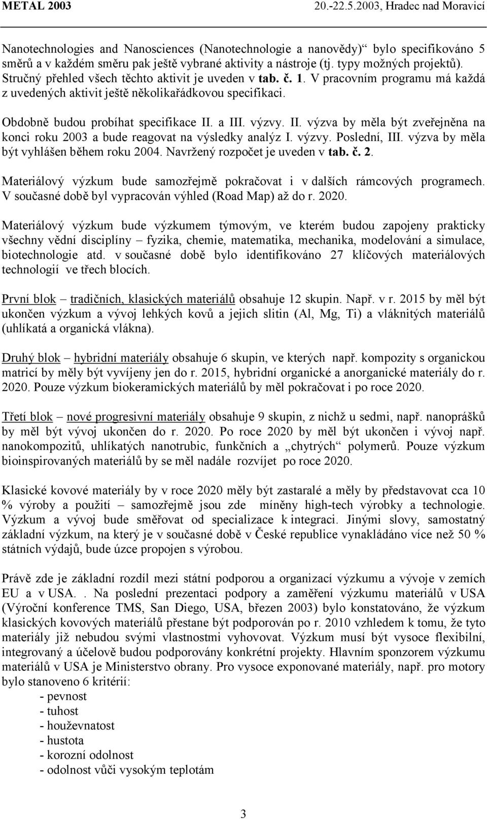II. výzva by měla být zveřejněna na konci roku 2003 a bude reagovat na výsledky analýz I. výzvy. Poslední, III. výzva by měla být vyhlášen během roku 2004. Navržený rozpočet je uveden v tab. č. 2. Materiálový výzkum bude samozřejmě pokračovat i v dalších rámcových programech.