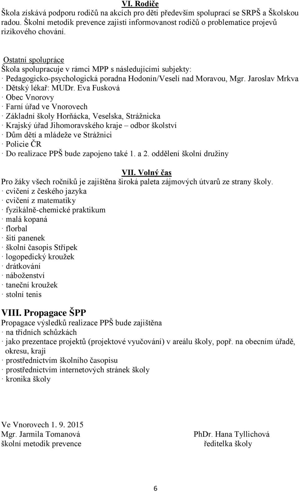 Ostatní spolupráce Škola spolupracuje v rámci MPP s následujícími subjekty: Pedagogicko-psychologická poradna Hodonín/Veselí nad Moravou, Mgr. Jaroslav Mrkva Dětský lékař: MUDr.