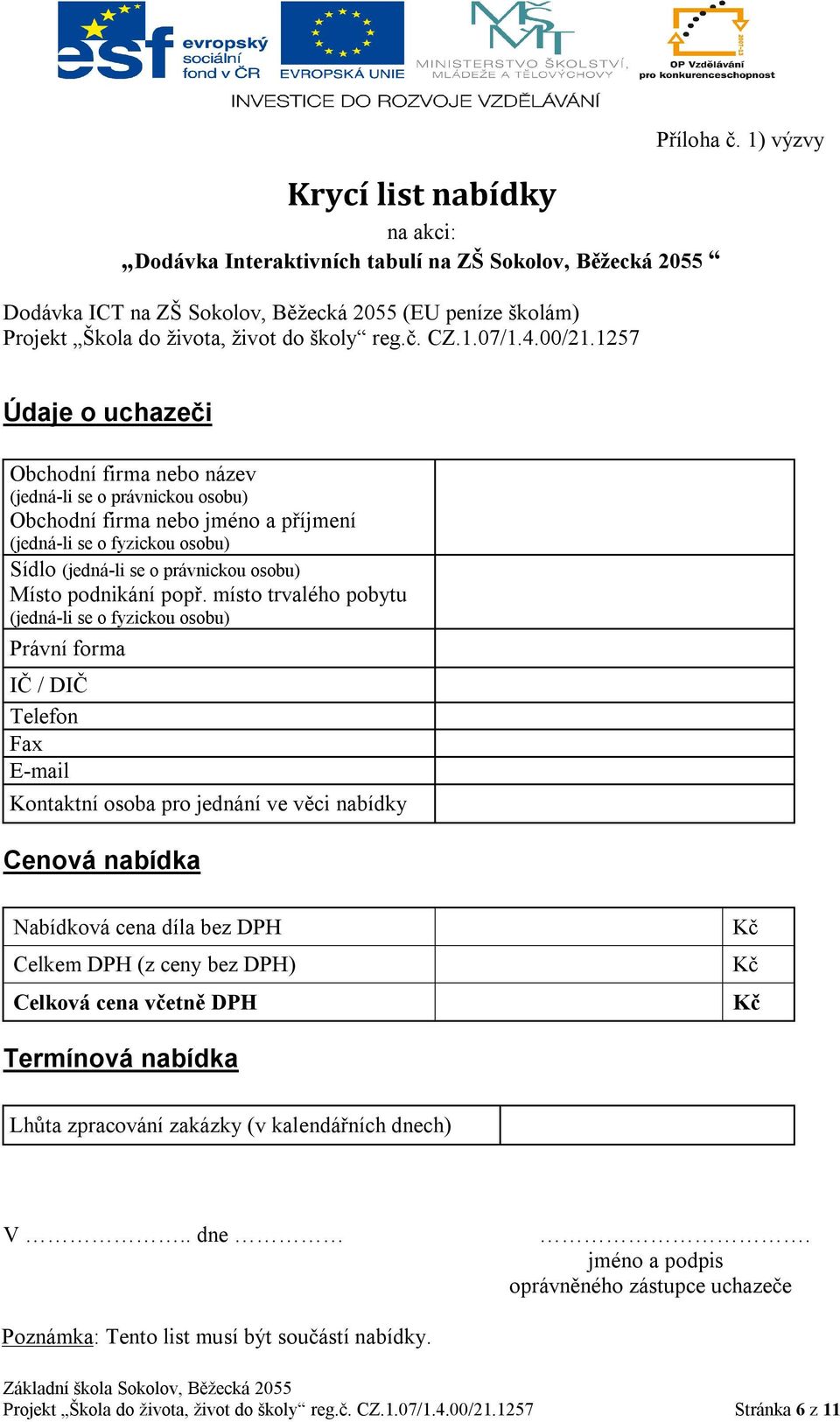 1) výzvy Údaje o uchazeči Obchodní firma nebo název (jedná-li se o právnickou osobu) Obchodní firma nebo jméno a příjmení (jedná-li se o fyzickou osobu) Sídlo (jedná-li se o právnickou osobu) Místo