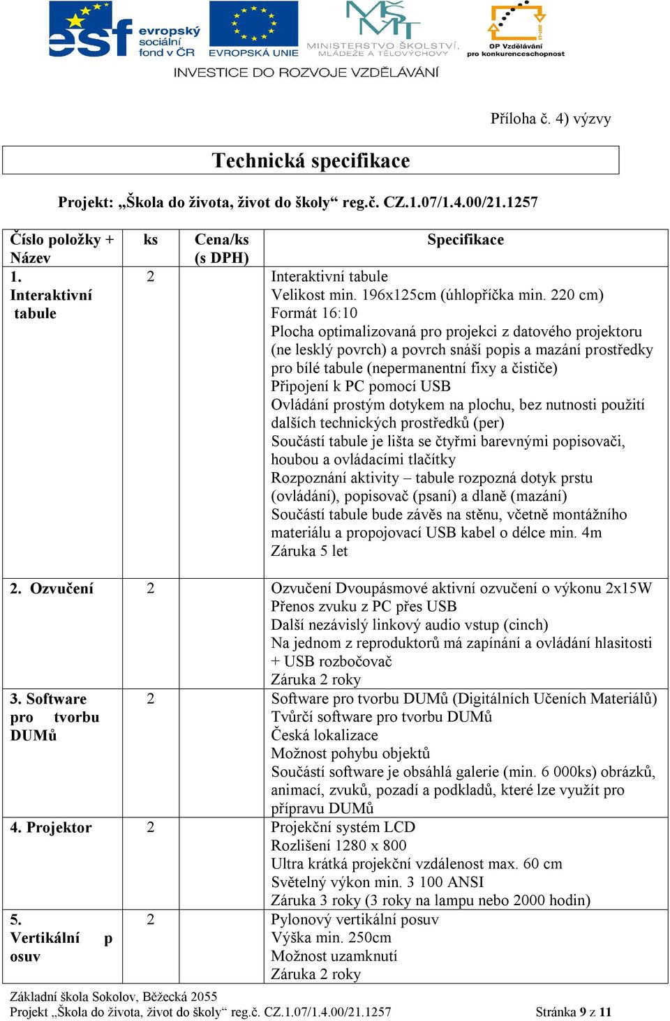 220 cm) Formát 16:10 Plocha optimalizovaná pro projekci z datového projektoru (ne lesklý povrch) a povrch snáší popis a mazání prostředky pro bílé tabule (nepermanentní fixy a čističe) Připojení k PC