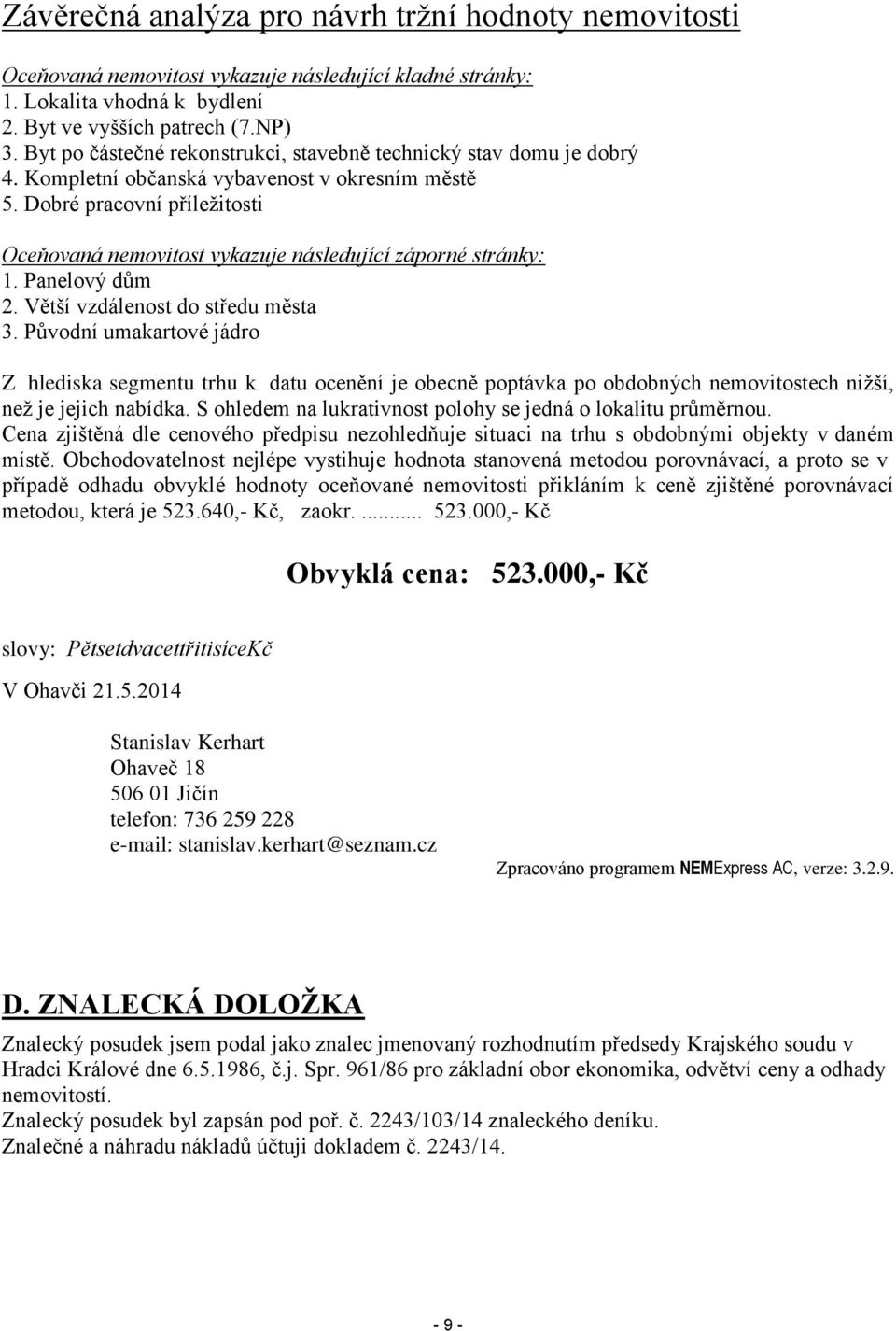 Dobré pracovní příležitosti Oceňovaná nemovitost vykazuje následující záporné stránky: 1. Panelový dům 2. Větší vzdálenost do středu města 3.