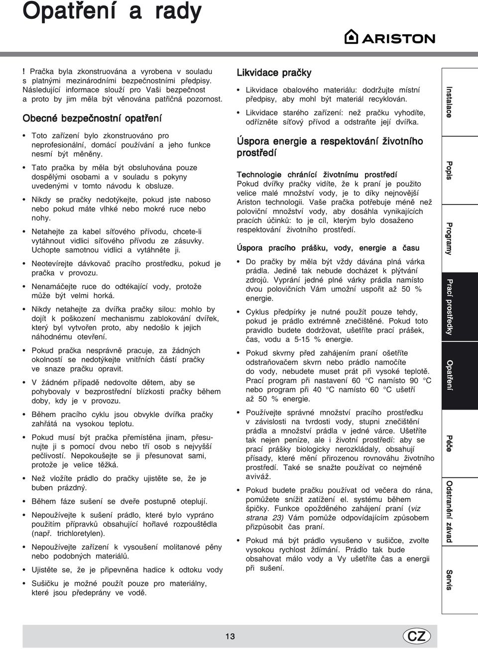 Obecné bezpečnostní opatření Toto zařízení bylo zkonstruováno pro neprofesionální, domácí používání a jeho funkce nesmí být měněny.