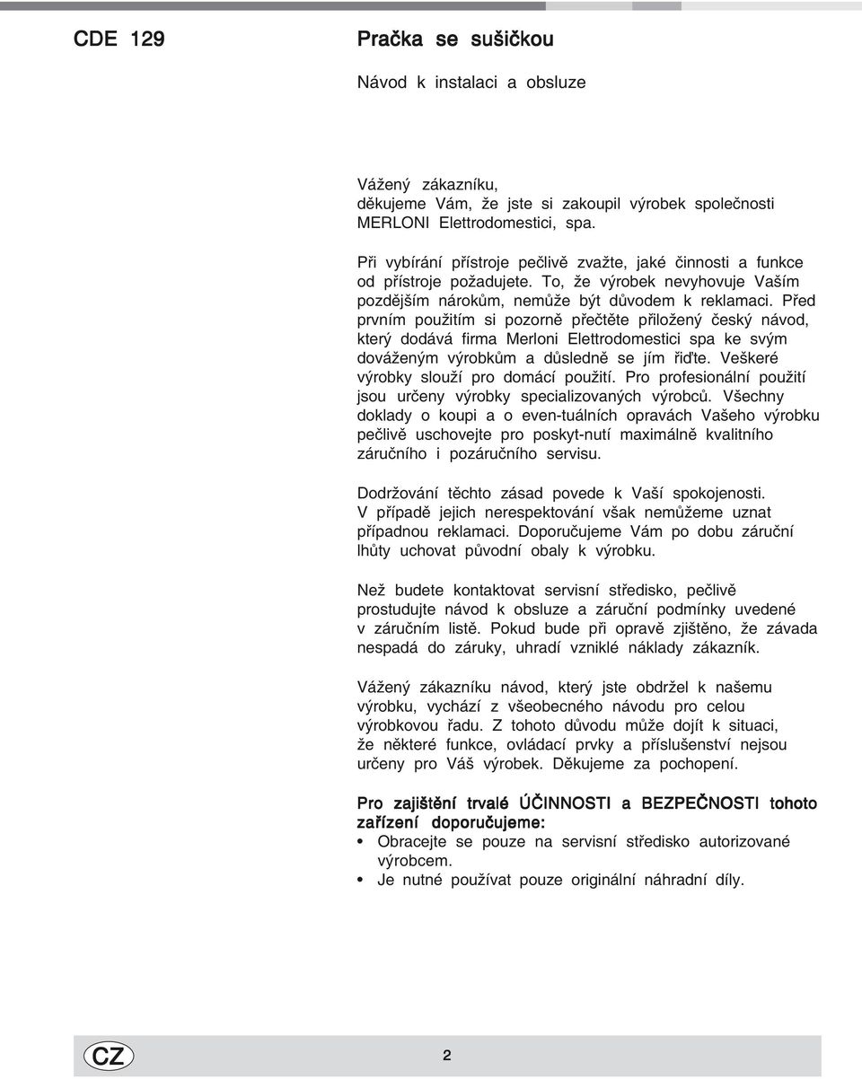 Před prvním použitím si pozorně přečtěte přiložený český návod, který dodává firma Merloni Elettrodomestici spa ke svým dováženým výrobkům a důsledně se jím řiďte.