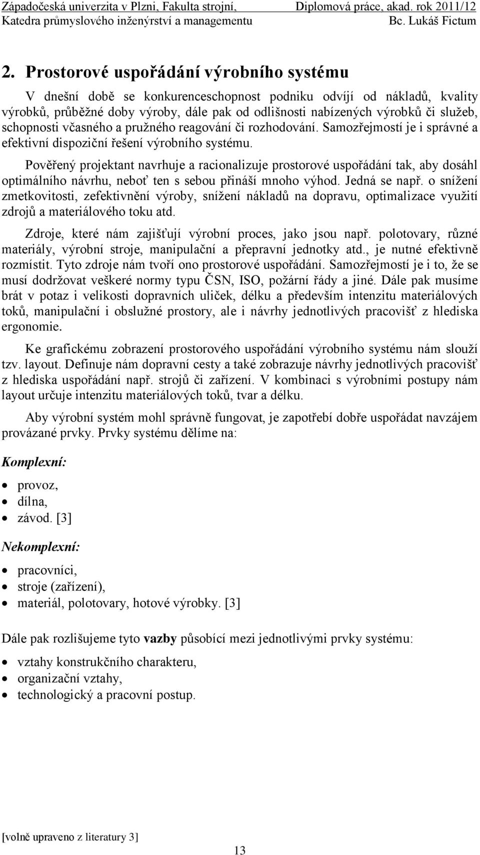Pověřený projektant navrhuje a racionalizuje prostorové uspořádání tak, aby dosáhl optimálního návrhu, neboť ten s sebou přináší mnoho výhod. Jedná se např.