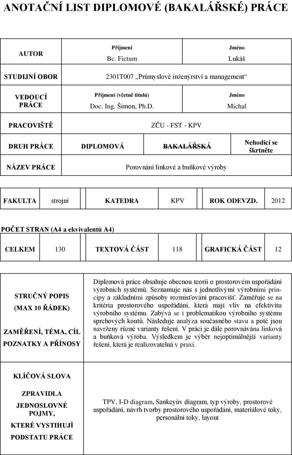 2012 POČET STRAN (A4 a ekvivalentů A4) CELKEM 130 TEXTOVÁ ČÁST 118 GRAFICKÁ ČÁST 12 STRUČNÝ POPIS (MAX 10 ŘÁDEK) ZAMĚŘENÍ, TÉMA, CÍL POZNATKY A PŘÍNOSY Diplomová práce obsahuje obecnou teorii o