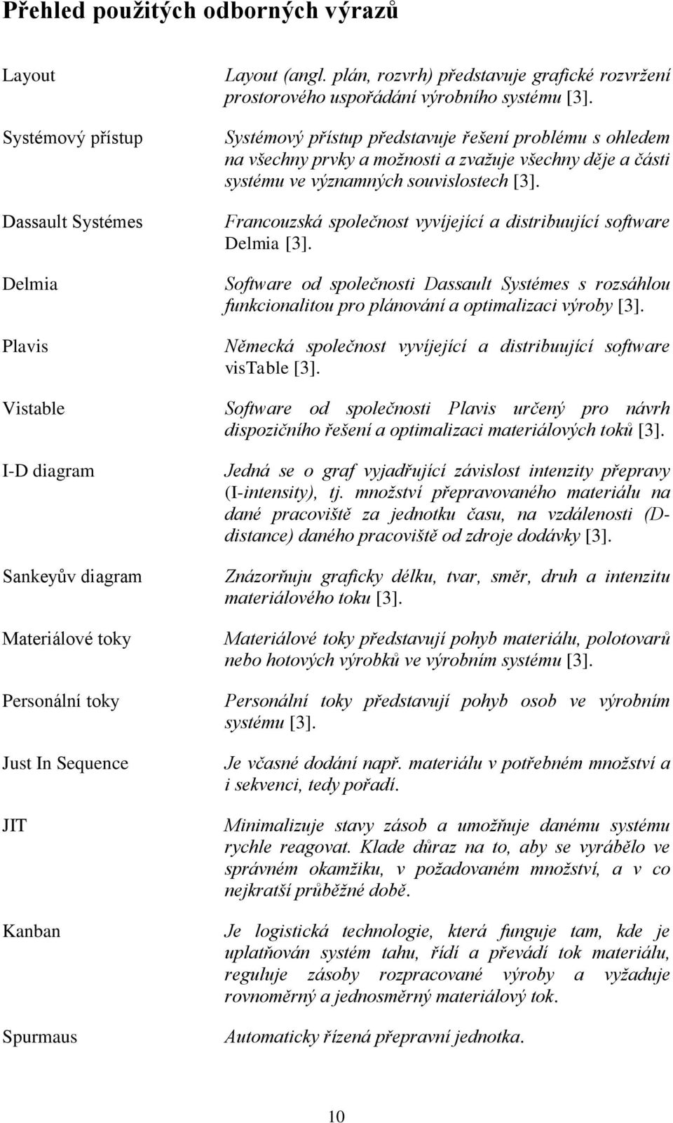 Systémový přístup představuje řešení problému s ohledem na všechny prvky a možnosti a zvažuje všechny děje a části systému ve významných souvislostech [3].