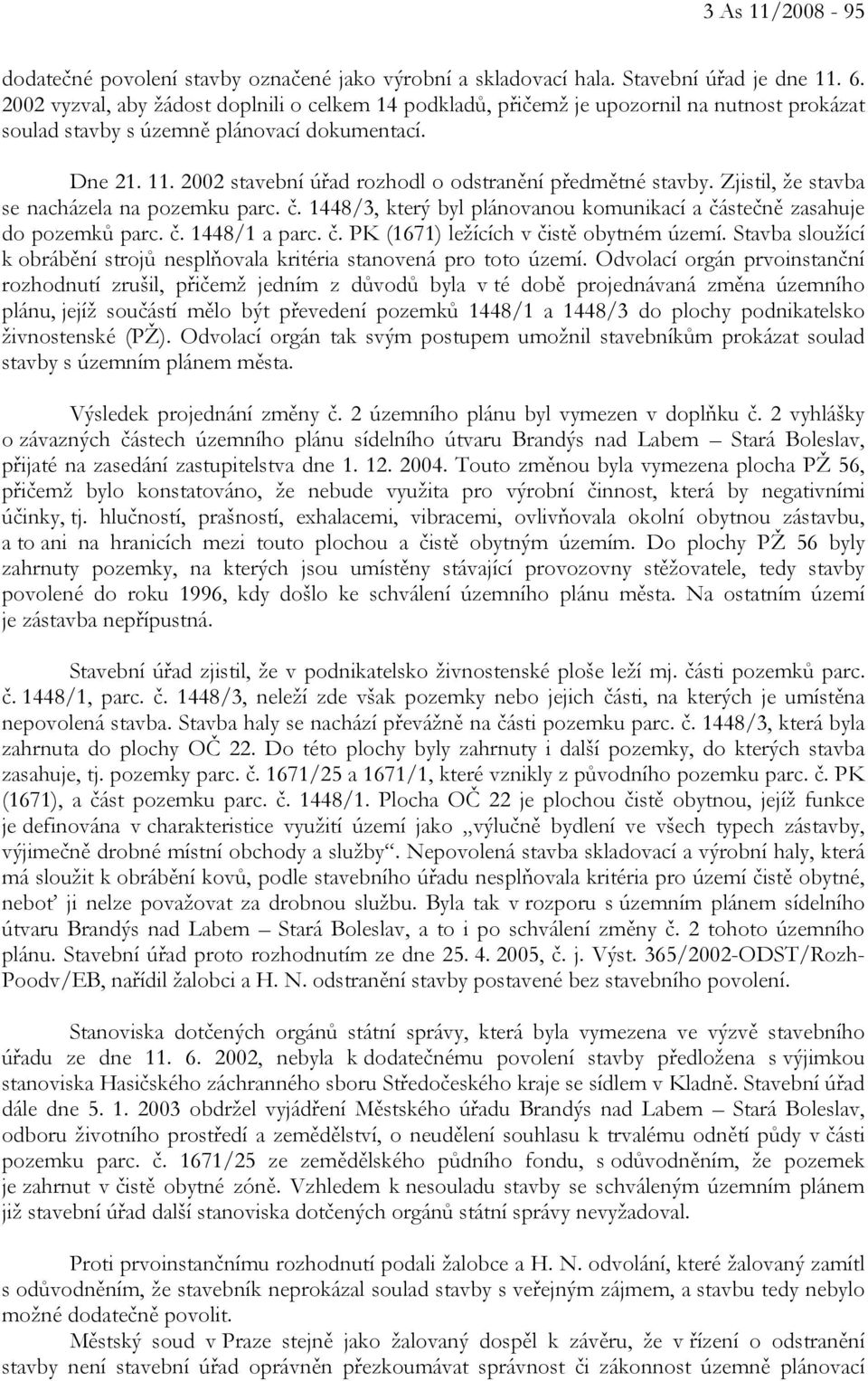 2002 stavební úřad rozhodl o odstranění předmětné stavby. Zjistil, že stavba se nacházela na pozemku parc. č. 1448/3, který byl plánovanou komunikací a částečně zasahuje do pozemků parc. č. 1448/1 a parc.