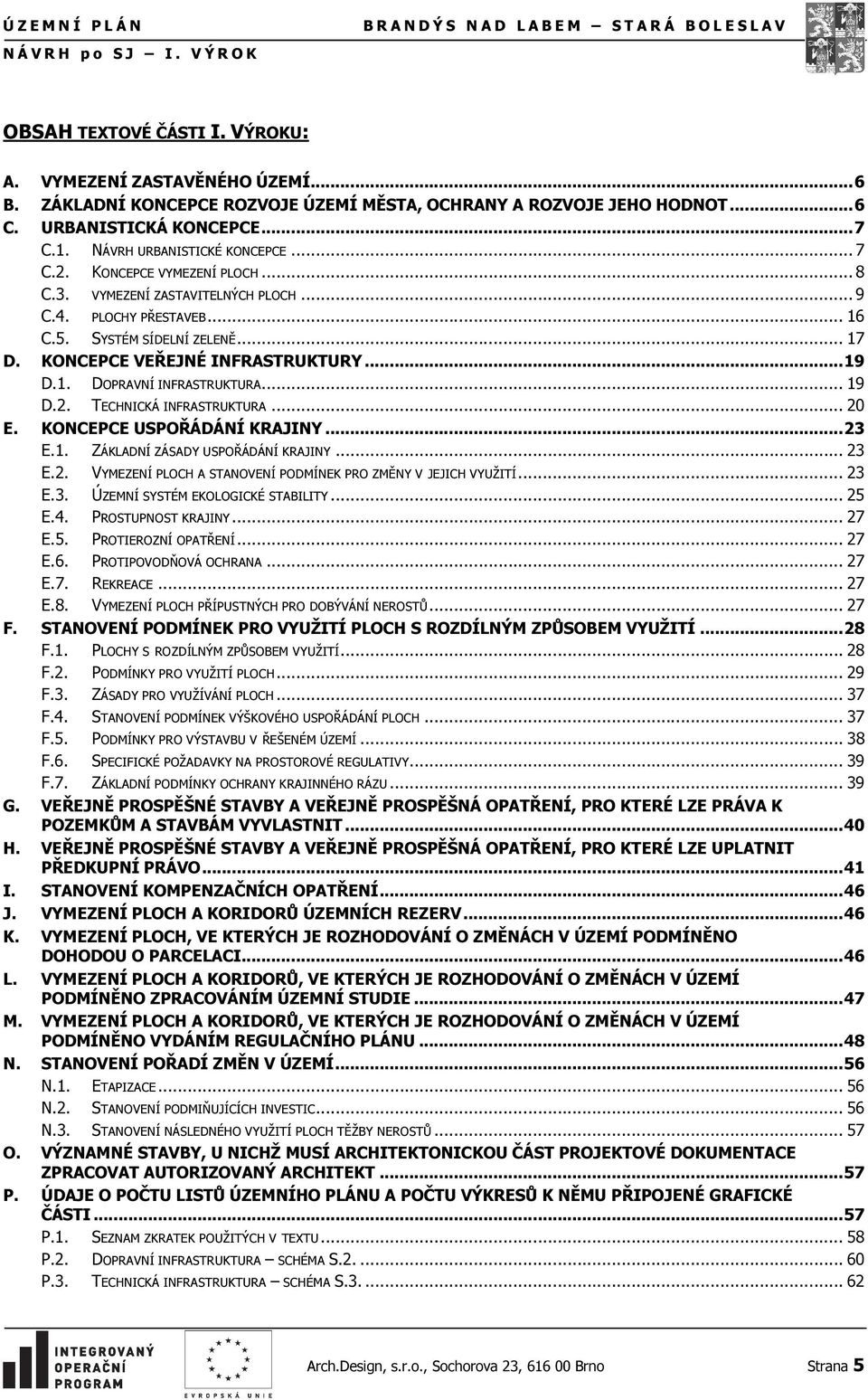 VYMEZENÍ ZASTAVITELNÝCH PLOCH... 9 C.4. PLOCHY PŘESTAVEB... 16 C.5. SYSTÉM SÍDELNÍ ZELENĚ... 17 D. KONCEPCE VEŘEJNÉ INFRASTRUKTURY... 19 D.1. DOPRAVNÍ INFRASTRUKTURA... 19 D.2.