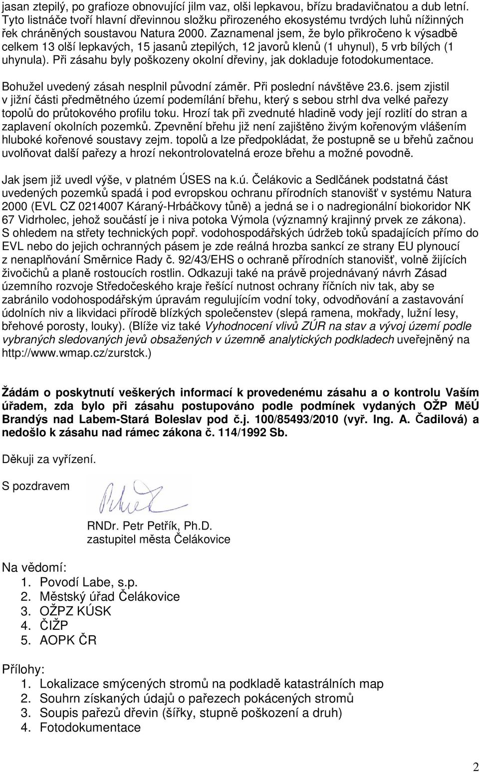 Zaznamenal jsem, že bylo přikročeno k výsadbě celkem 13 olší lepkavých, 15 jasanů ztepilých, 12 javorů klenů (1 uhynul), 5 vrb bílých (1 uhynula).