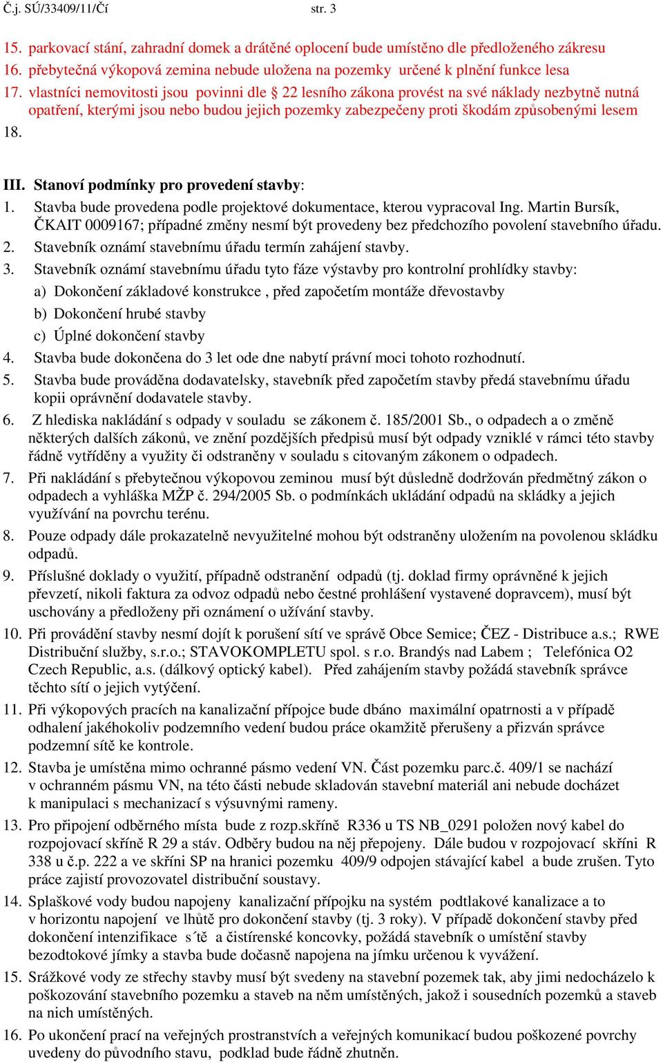 vlastníci nemovitosti jsou povinni dle 22 lesního zákona provést na své náklady nezbytně nutná opatření, kterými jsou nebo budou jejich pozemky zabezpečeny proti škodám způsobenými lesem 18. III.