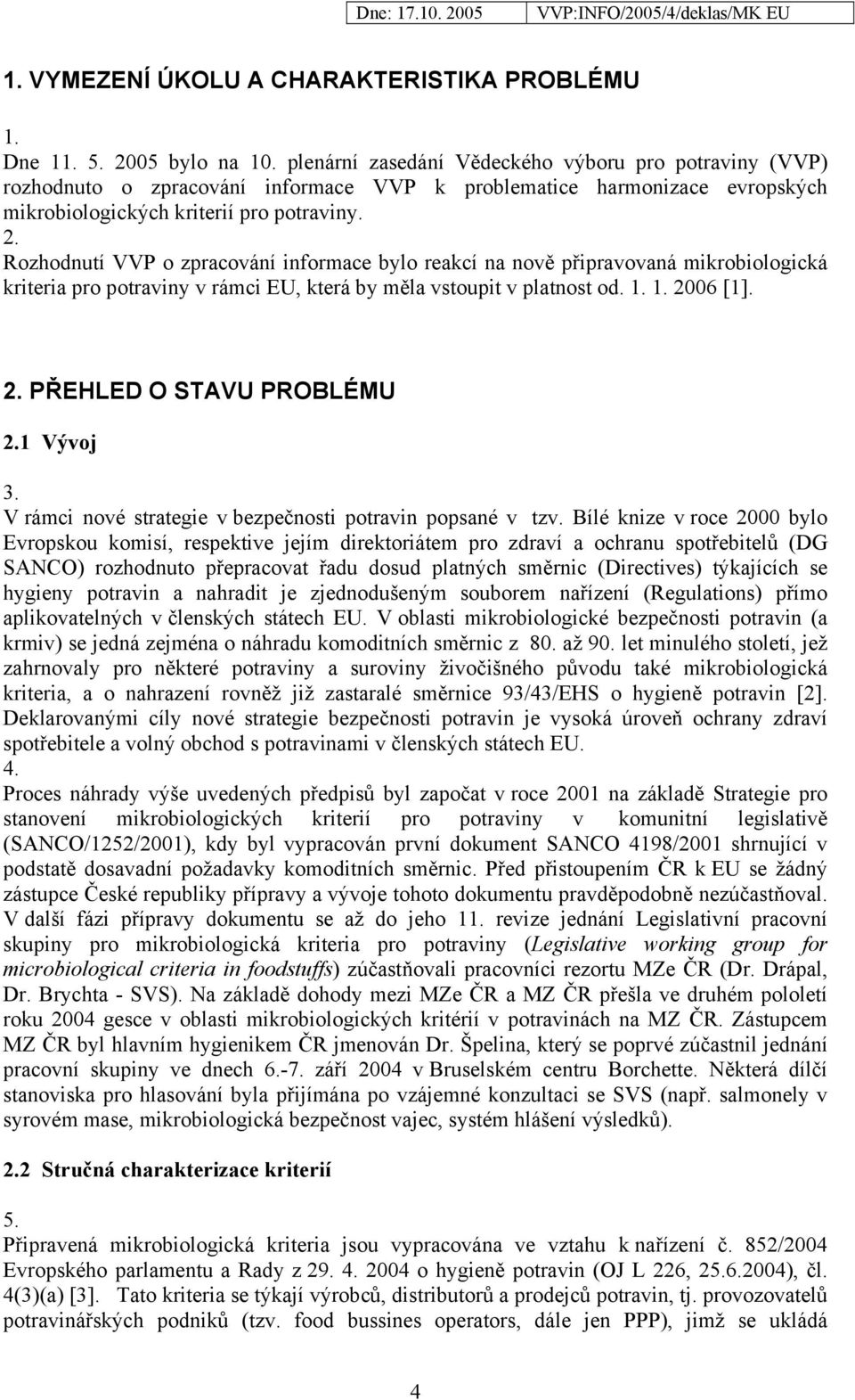 Rozhodnutí VVP o zpracování informace bylo reakcí na nově připravovaná mikrobiologická kriteria pro potraviny v rámci EU, která by měla vstoupit v platnost od. 1. 1. 2006 [1]. 2. PŘEHLED O STAVU PROBLÉMU 2.