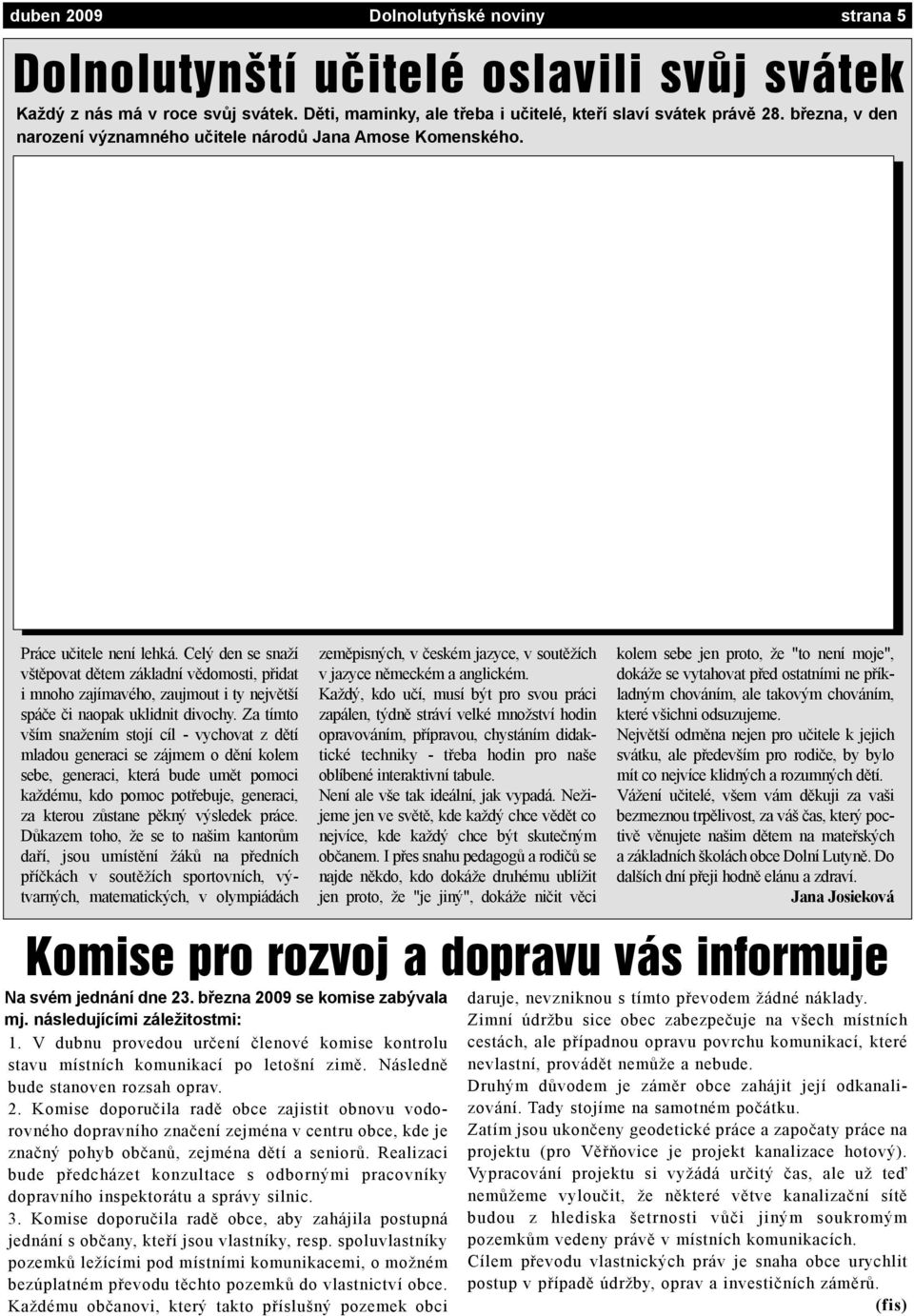 Celý den se snaží vštìpovat dìtem základní vìdomosti, pøidat i mnoho zajímavého, zaujmout i ty nejvìtší spáèe èi naopak uklidnit divochy.
