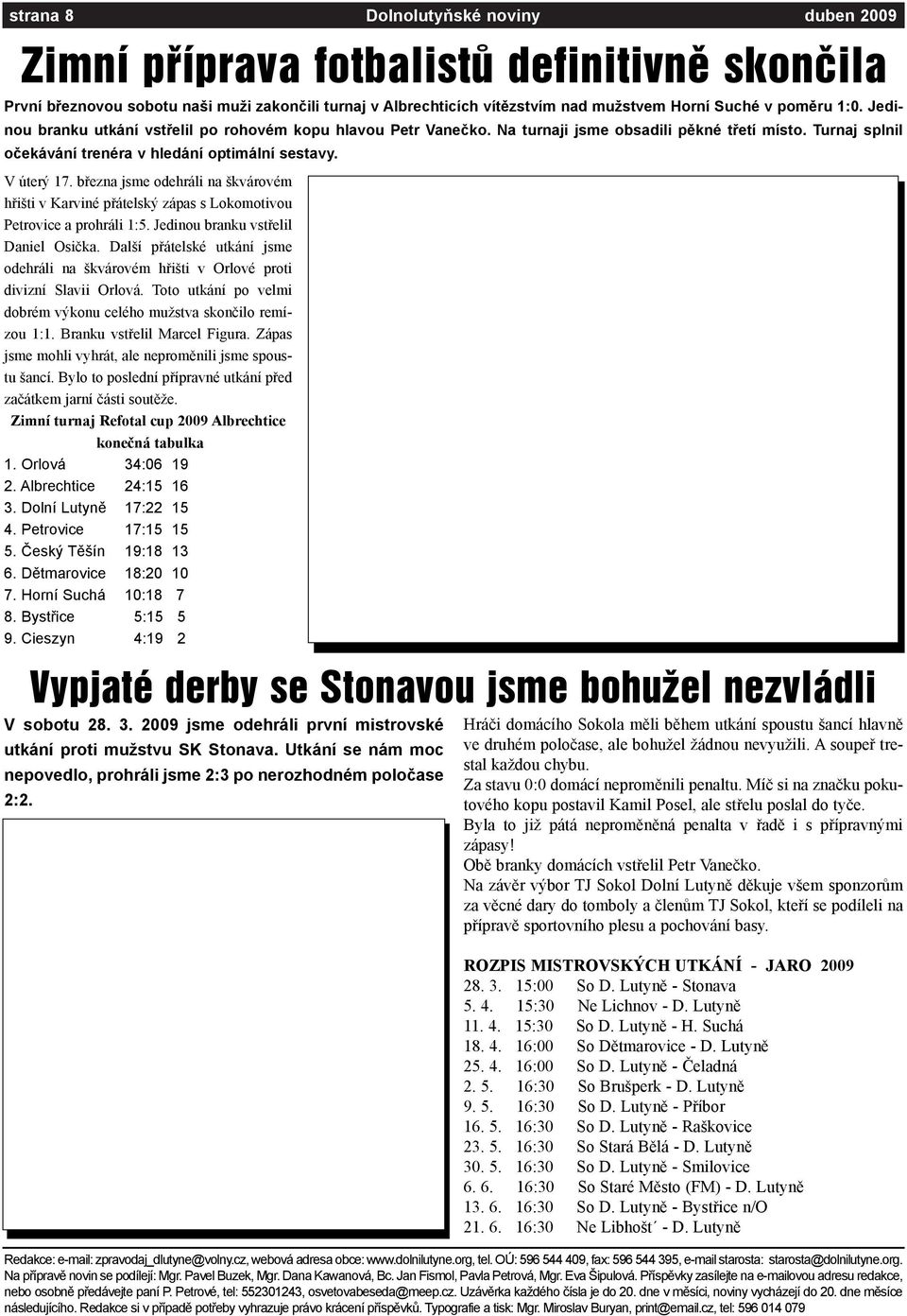 bøezna jsme odehráli na škvárovém høišti v Karviné pøátelský zápas s Lokomotivou Petrovice a prohráli 1:5. Jedinou branku vstøelil Daniel Osièka.