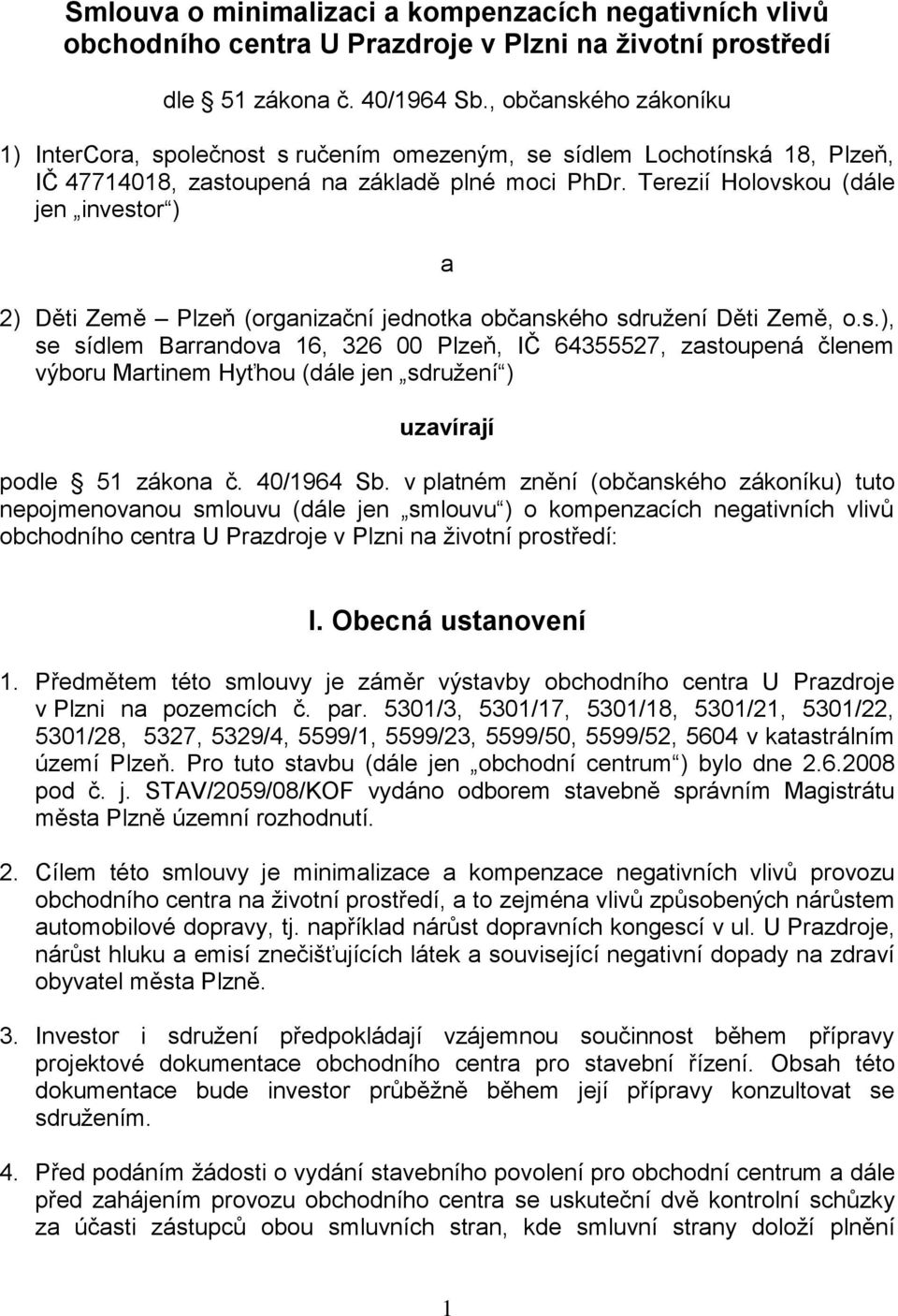 Terezií Holovskou (dále jen investor ) a 2) Děti Země Plzeň (organizační jednotka občanského sdružení Děti Země, o.s.), se sídlem Barrandova 16, 326 00 Plzeň, IČ 64355527, zastoupená členem výboru Martinem Hyťhou (dále jen sdružení ) uzavírají podle 51 zákona č.