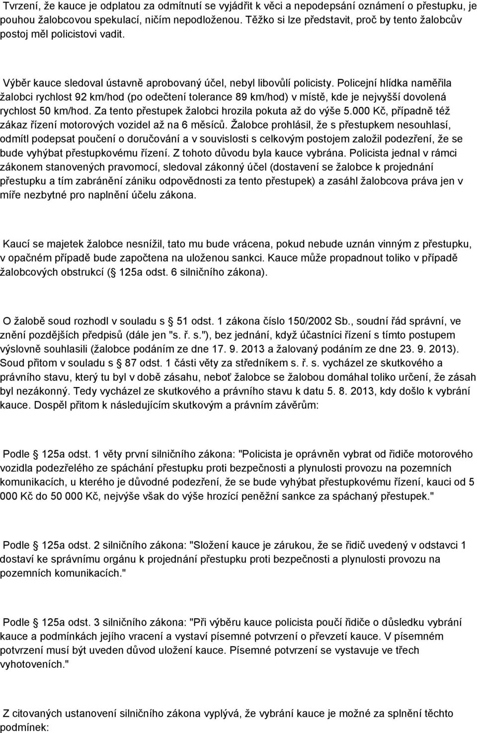 Policejní hlídka naměřila žalobci rychlost 92 km/hod (po odečtení tolerance 89 km/hod) v místě, kde je nejvyšší dovolená rychlost 50 km/hod. Za tento přestupek žalobci hrozila pokuta až do výše 5.