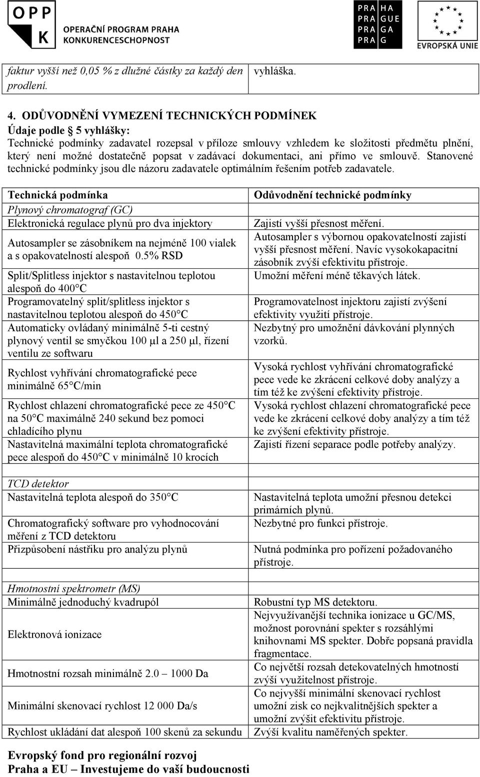 zadávací dokumentaci, ani přímo ve smlouvě. Stanovené technické podmínky jsou dle názoru zadavatele optimálním řešením potřeb zadavatele.