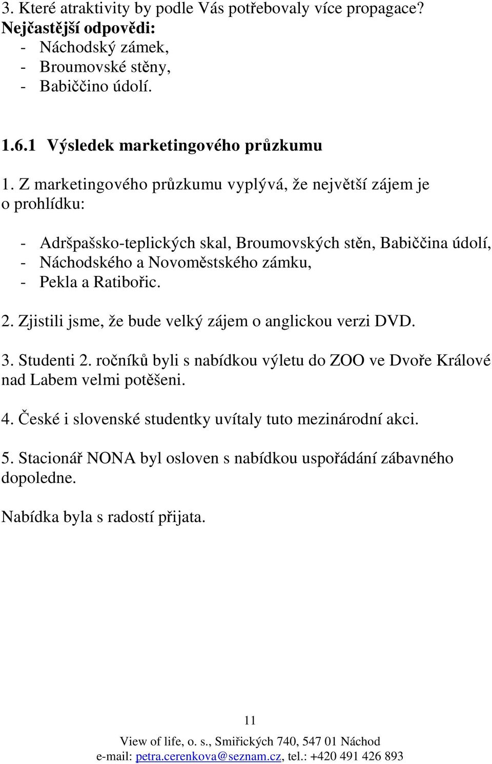 Z marketingového průzkumu vyplývá, že největší zájem je o prohlídku: - Adršpašsko-teplických skal, Broumovských stěn, Babiččina údolí, - Náchodského a Novoměstského zámku, -