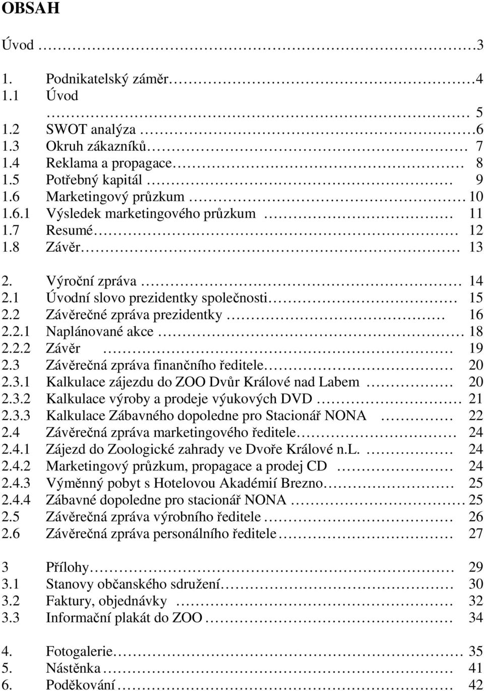 3 Závěrečná zpráva finančního ředitele 20 2.3.1 Kalkulace zájezdu do ZOO Dvůr Králové nad Labem 20 2.3.2 Kalkulace výroby a prodeje výukových DVD 21 2.3.3 Kalkulace Zábavného dopoledne pro Stacionář NONA 22 2.
