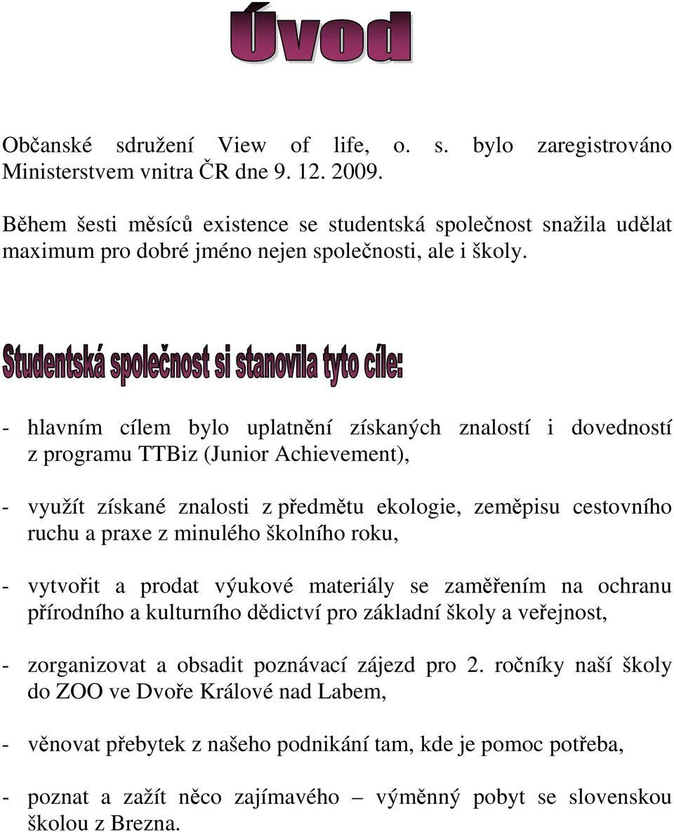 - hlavním cílem bylo uplatnění získaných znalostí i dovedností z programu TTBiz (Junior Achievement), - využít získané znalosti z předmětu ekologie, zeměpisu cestovního ruchu a praxe z minulého