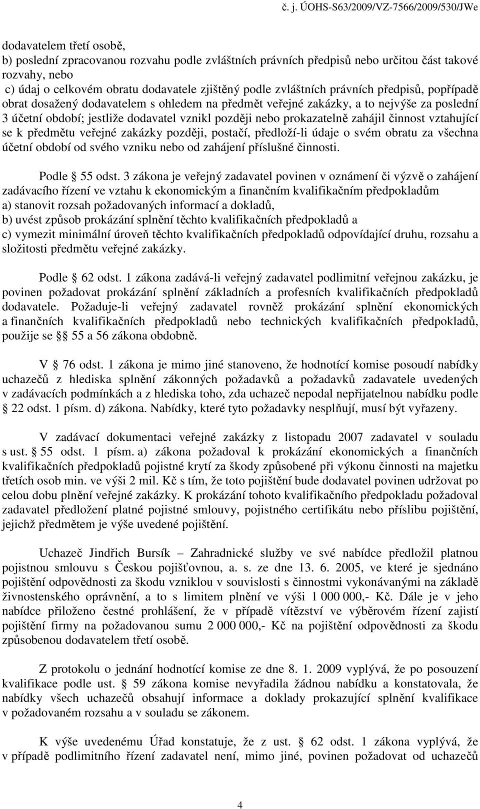 činnost vztahující se k předmětu veřejné zakázky později, postačí, předloží-li údaje o svém obratu za všechna účetní období od svého vzniku nebo od zahájení příslušné činnosti. Podle 55 odst.