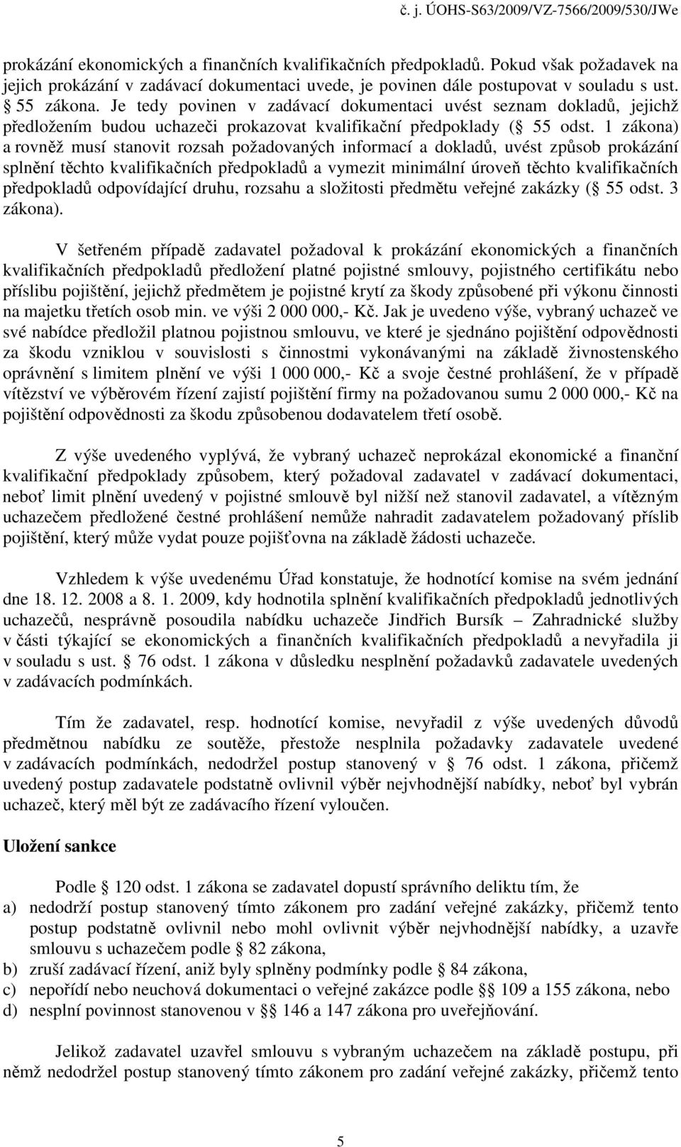 1 zákona) a rovněž musí stanovit rozsah požadovaných informací a dokladů, uvést způsob prokázání splnění těchto kvalifikačních předpokladů a vymezit minimální úroveň těchto kvalifikačních předpokladů