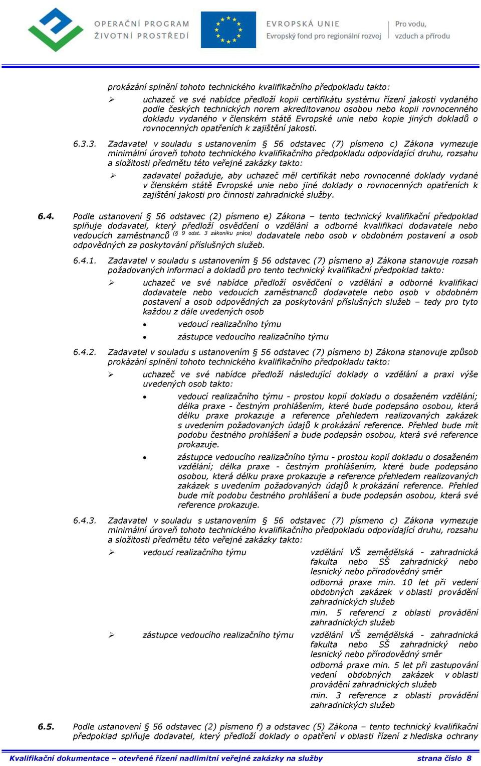 3. Zadavatel v souladu s ustanovením 56 odstavec (7) písmeno c) Zákona vymezuje zadavatel požaduje, aby uchazeč měl certifikát nebo rovnocenné doklady vydané v členském státě Evropské unie nebo jiné