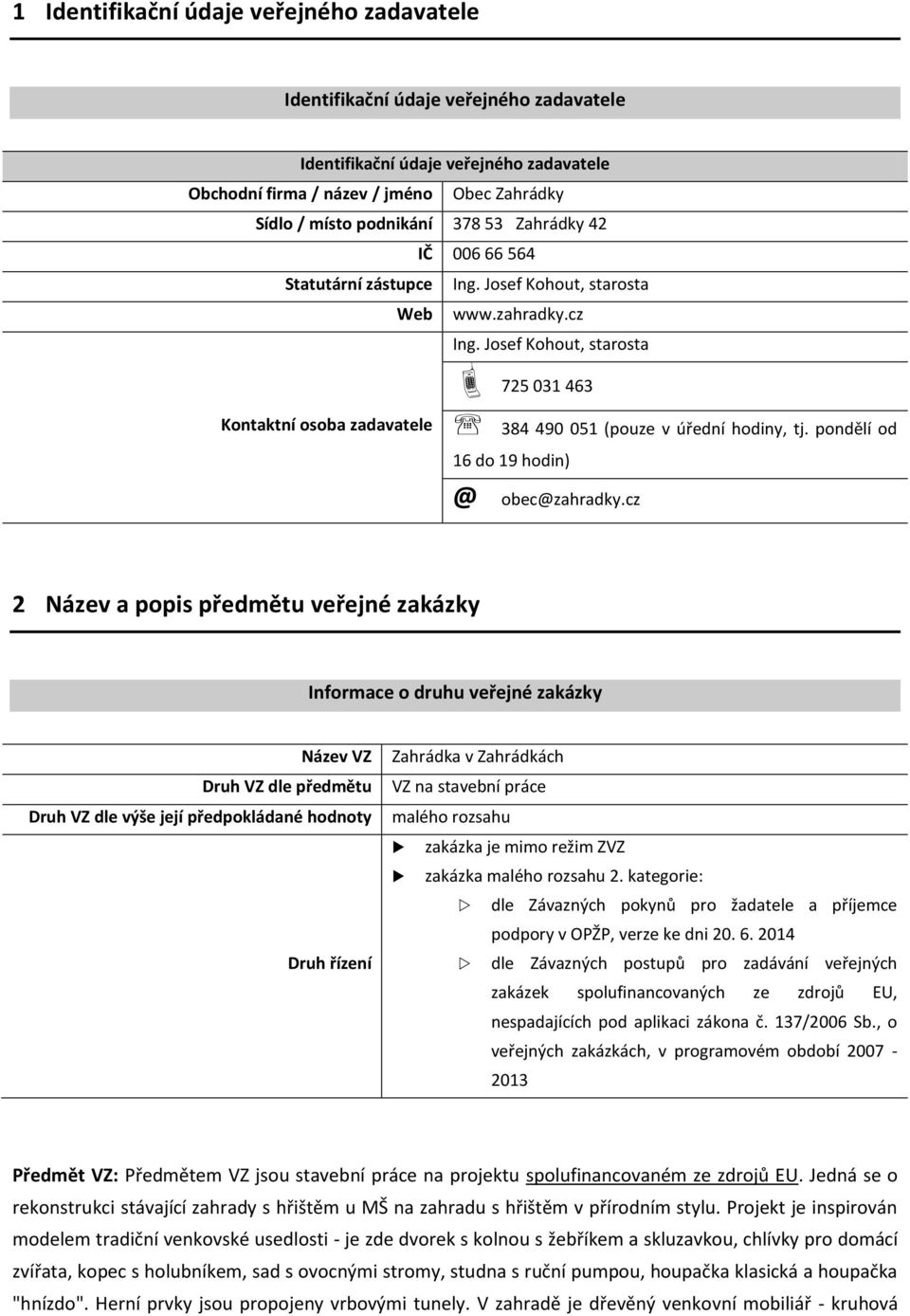 Josef Kohout, starosta 725 031 463 Kontaktní osoba zadavatele 384 490 051 (pouze v úřední hodiny, tj. pondělí od 16 do 19 hodin) @ obec@zahradky.