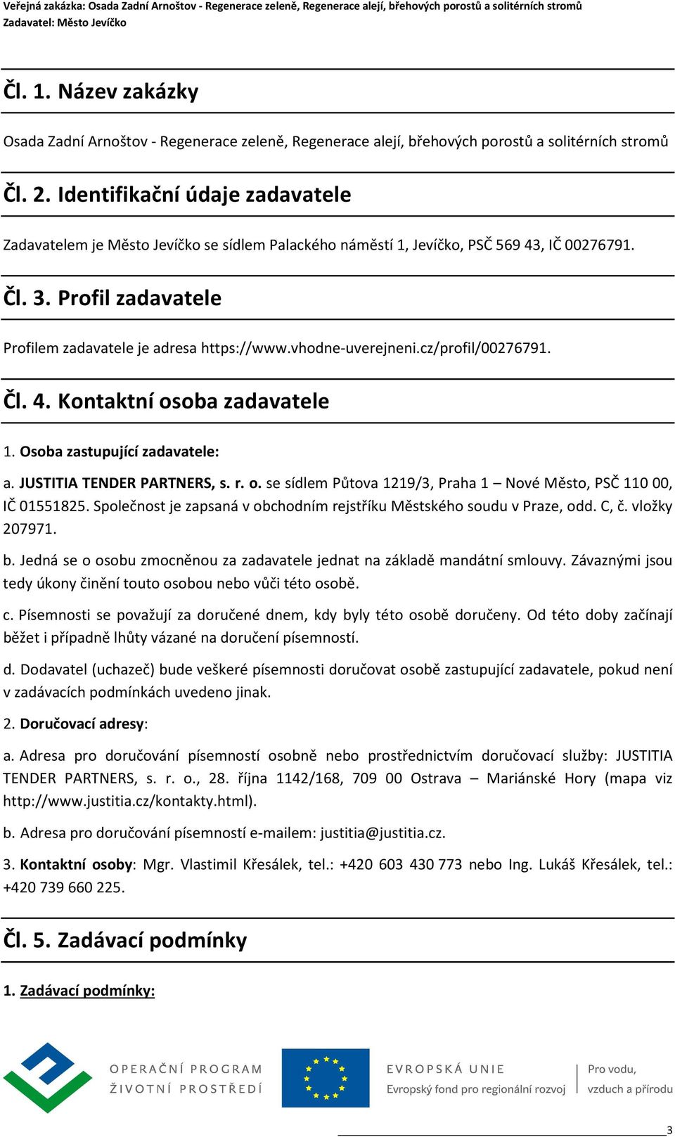 vhodne-uverejneni.cz/profil/00276791. Čl. 4. Kontaktní osoba zadavatele 1. Osoba zastupující zadavatele: a. JUSTITIA TENDER PARTNERS, s. r. o. se sídlem Půtova 1219/3, Praha 1 Nové Město, PSČ 110 00, IČ 01551825.