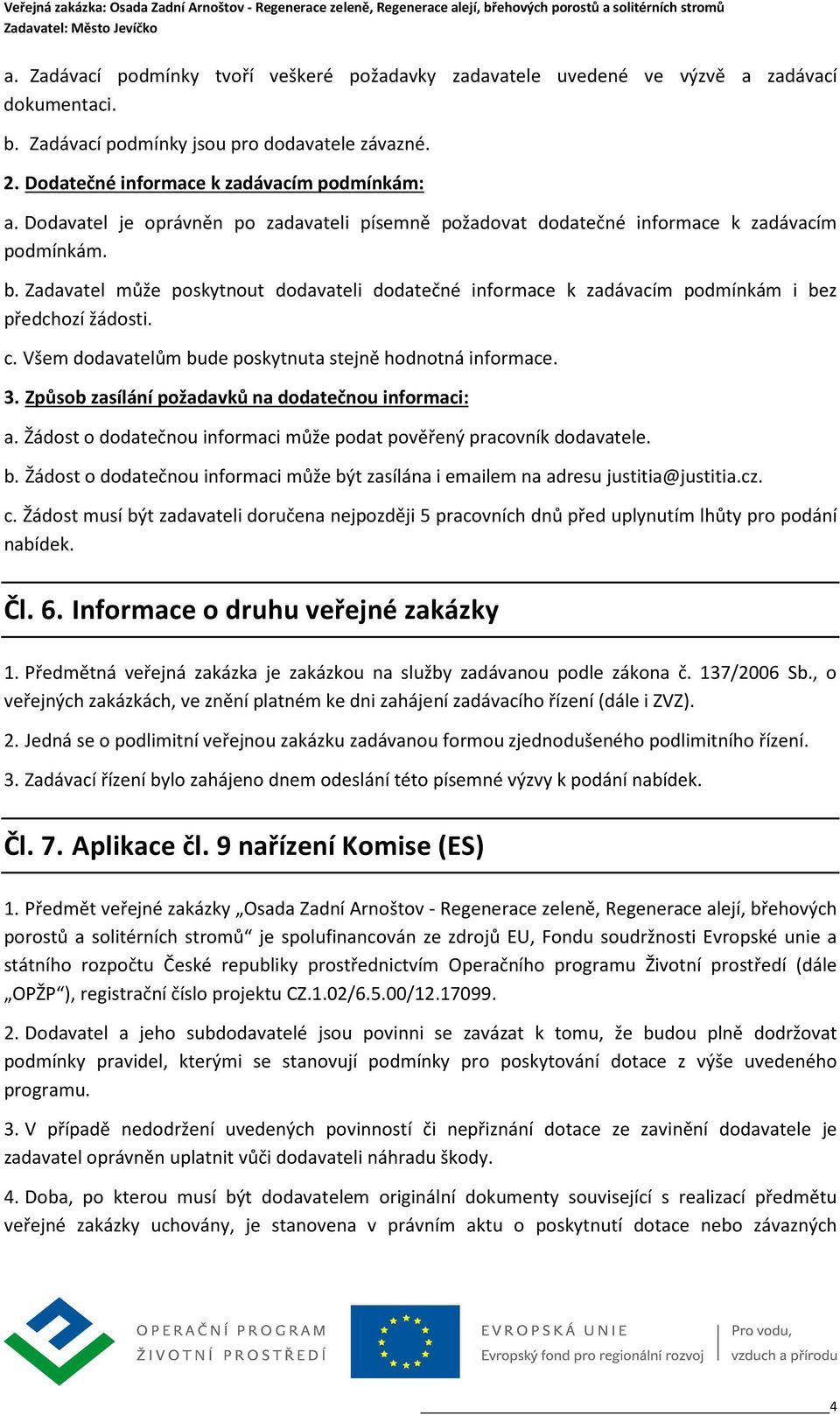 Zadavatel může poskytnout dodavateli dodatečné informace k zadávacím podmínkám i bez předchozí žádosti. c. Všem dodavatelům bude poskytnuta stejně hodnotná informace. 3.