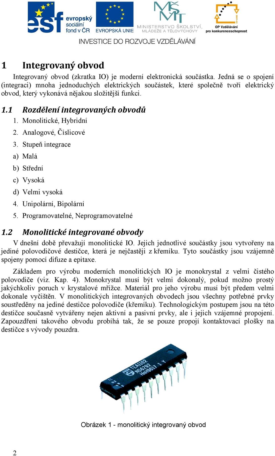 Monolitické, Hybridní 2. Analogové, Číslicové 3. Stupeň integrace a) Malá b) Střední c) Vysoká d) Velmi vysoká 4. Unipolární, Bipolární 5. Programovatelné, Neprogramovatelné 1.