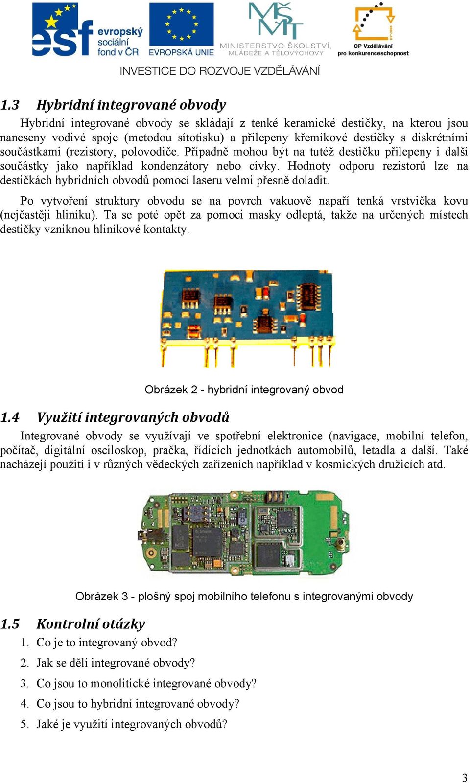 Hodnoty odporu rezistorů lze na destičkách hybridních obvodů pomocí laseru velmi přesně doladit. Po vytvoření struktury obvodu se na povrch vakuově napaří tenká vrstvička kovu (nejčastěji hliníku).