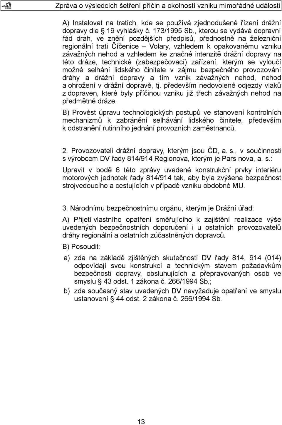intenzitě drážní dopravy na této dráze, technické (zabezpečovací) zařízení, kterým se vyloučí možné selhání lidského činitele v zájmu bezpečného provozování dráhy a drážní dopravy a tím vznik