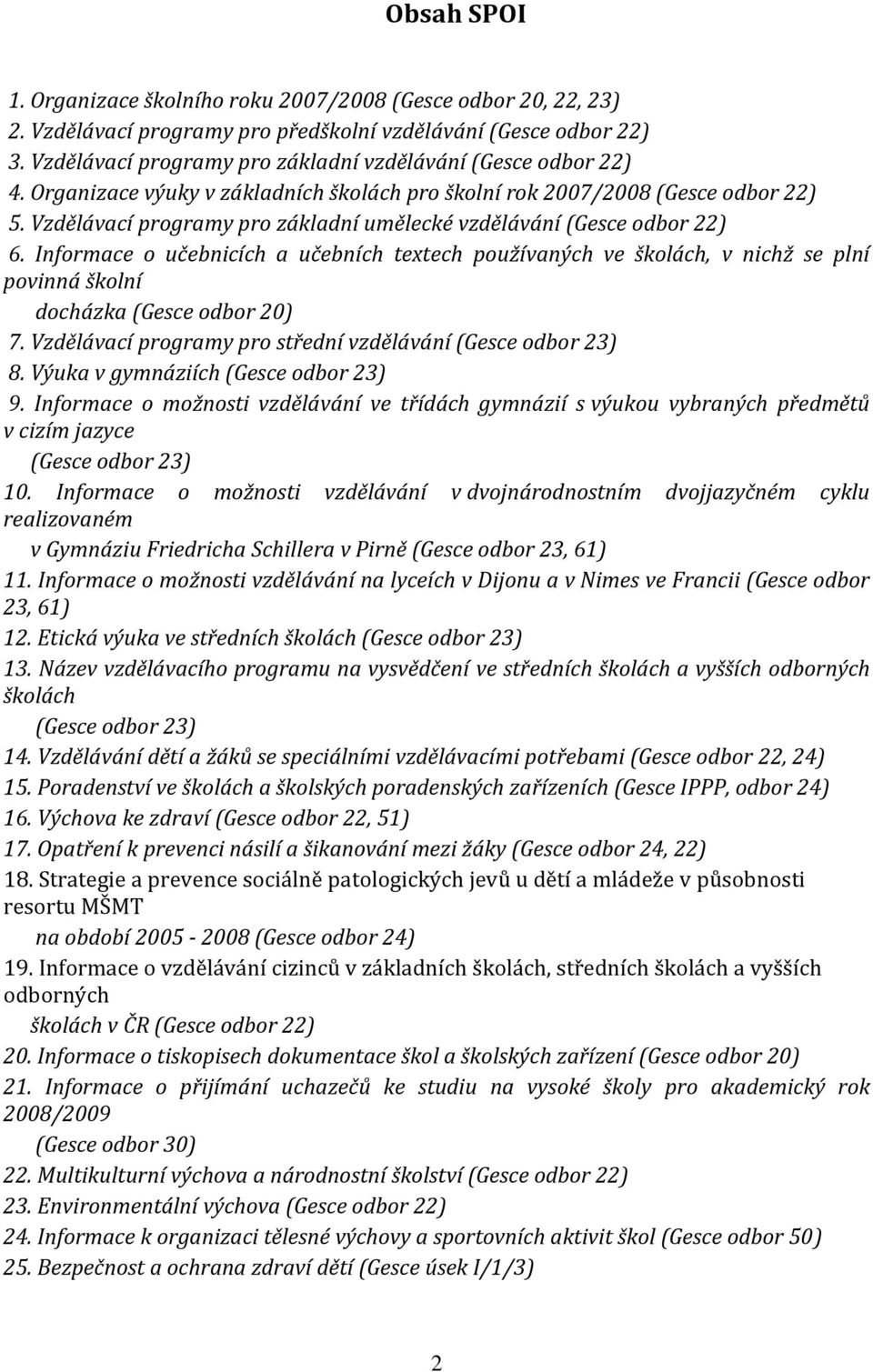 Vzdělávací programy pro základní umělecké vzdělávání (Gesce odbor 22) 6. Informace o učebnicích a učebních textech používaných ve školách, v nichž se plní povinná školní docházka (Gesce odbor 20) 7.